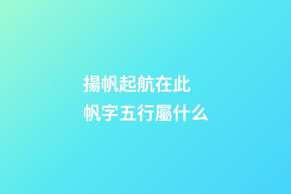 揚帆起航在此 帆字五行屬什么